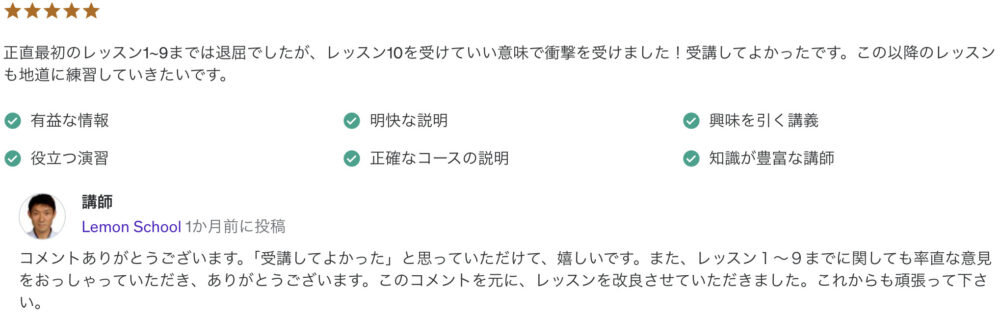 正直最初のレッスン1~9までは退屈でしたが、レッスン10を受けていい意味で衝撃を受けました！受講してよかったです。この以降のレッスンも地道に練習していきたいです。